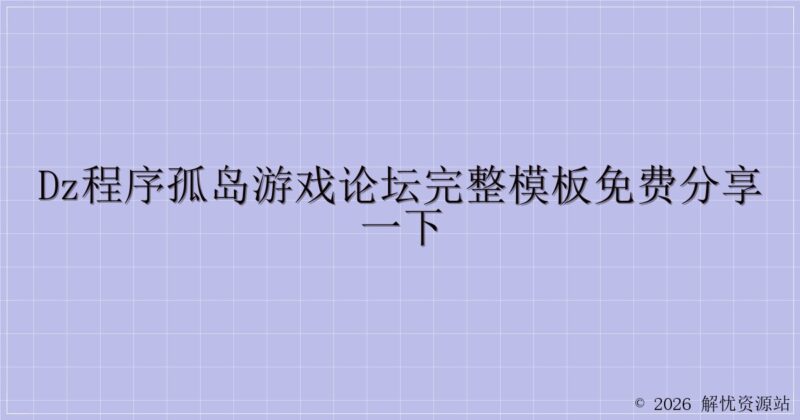 dz程序孤岛游戏论坛完整模板免费分享一下-解忧资源站