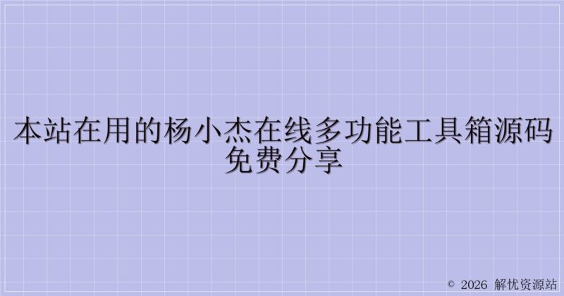 本站在用的杨小杰在线多功能工具箱源码免费分享-解忧资源站