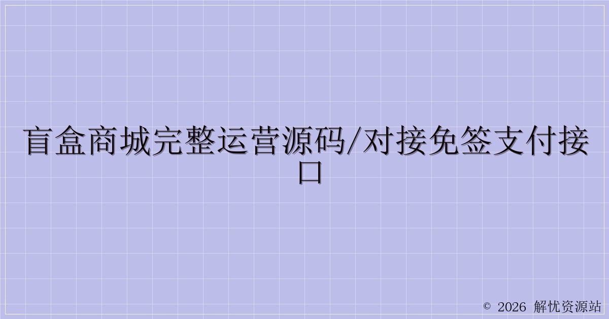 盲盒商城完整运营源码/对接免签支付接口-解忧资源站
