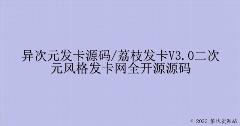 异次元发卡源码/荔枝发卡V3.0二次元风格发卡网全开源源码-解忧资源站