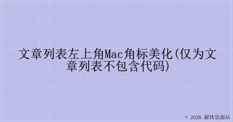 文章列表左上角Mac角标美化(仅为文章列表不包含代码)-解忧资源站