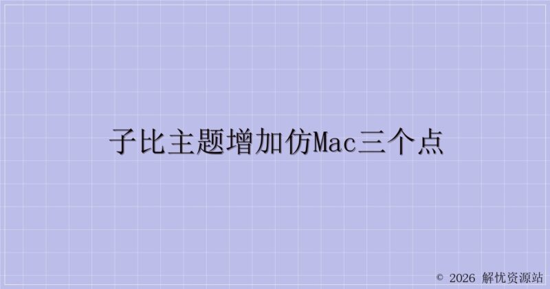 子比主题增加仿mac三个点-解忧资源站
