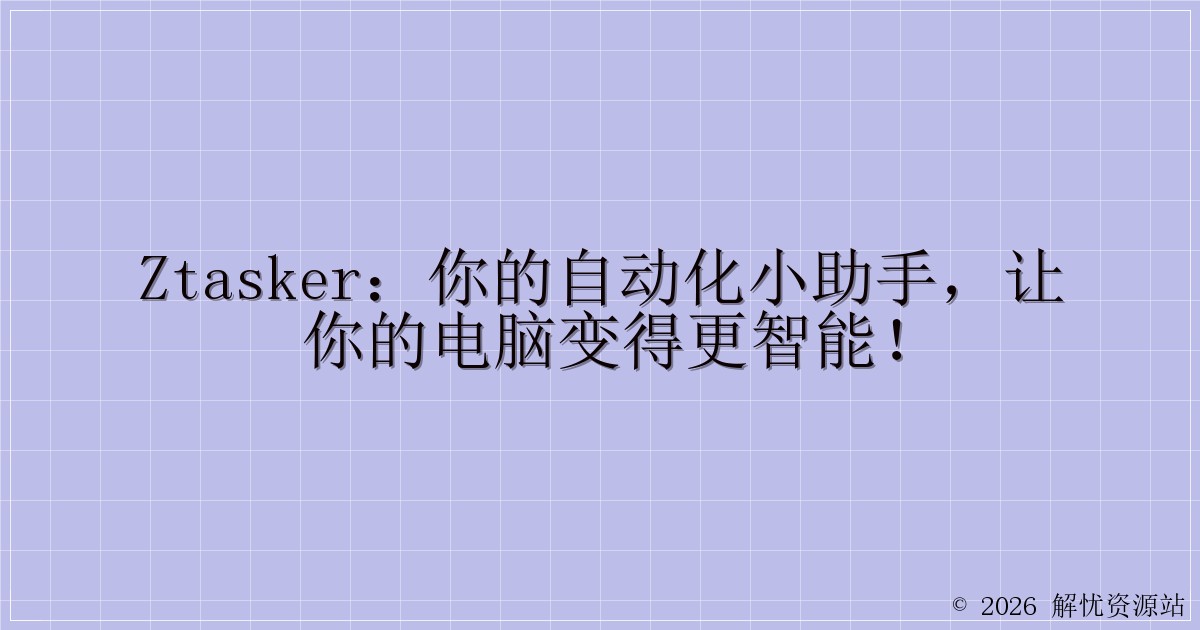 zTasker:你的自动化小助手,让你的电脑变得更智能!-解忧资源站