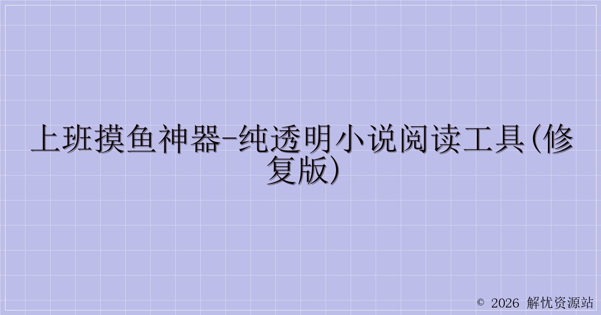 上班摸鱼神器-纯透明小说阅读工具(修复版)-解忧资源站