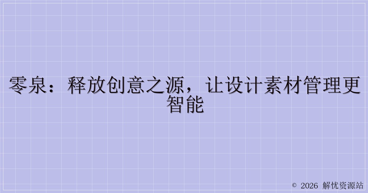 零泉:释放创意之源,让设计素材管理更智能-解忧资源站