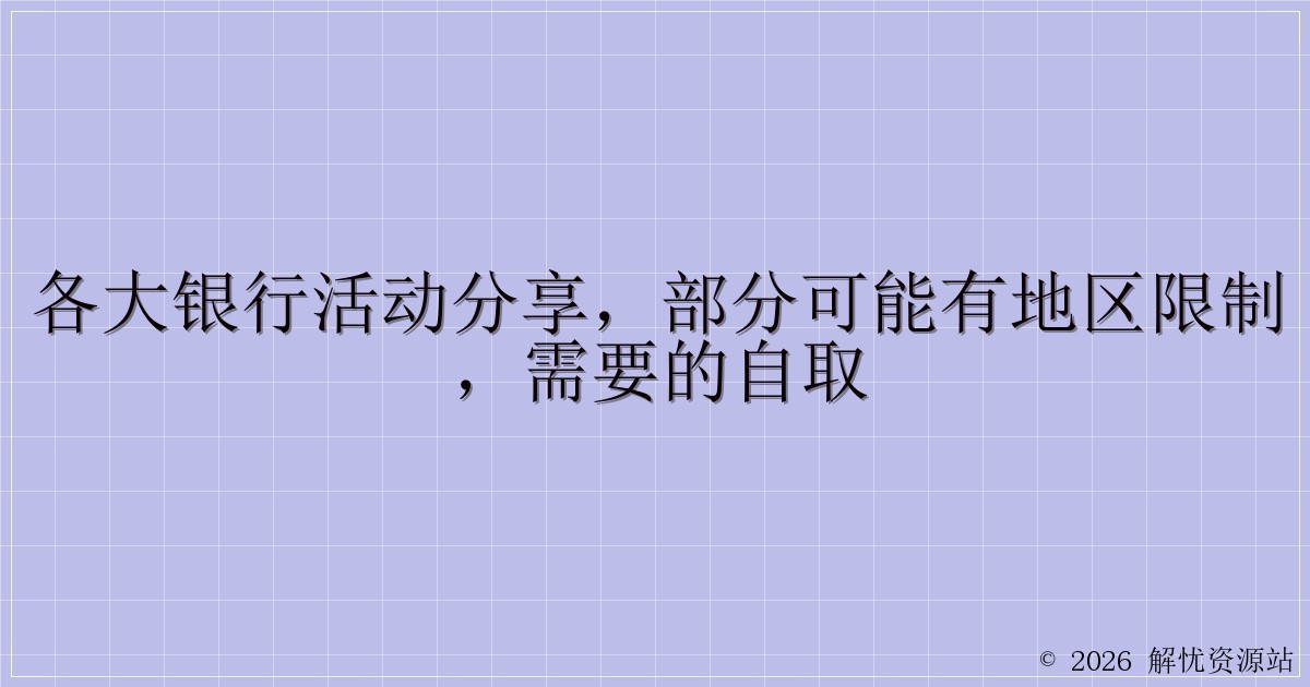 各大银行活动分享,部分可能有地区限制,需要的自取-解忧资源站
