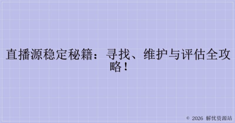 直播源稳定秘籍:寻找、维护与评估全攻略!-解忧资源站
