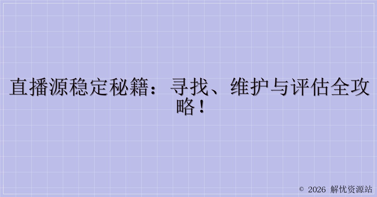 直播源稳定秘籍:寻找、维护与评估全攻略!-解忧资源站