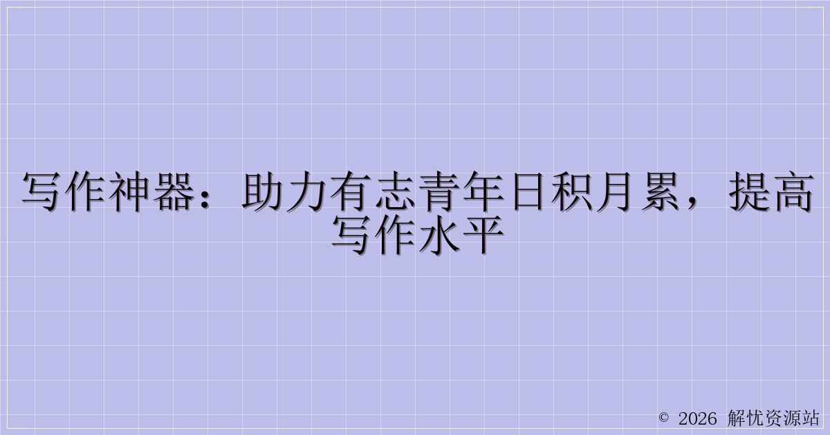 写作神器：助力有志青年日积月累，提高写作水平-解忧资源站