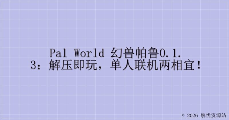 Pal world 幻兽帕鲁0.1.3:解压即玩,单人联机两相宜!-解忧资源站