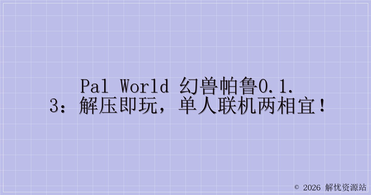 Pal world 幻兽帕鲁0.1.3：解压即玩，单人联机两相宜！-解忧资源站