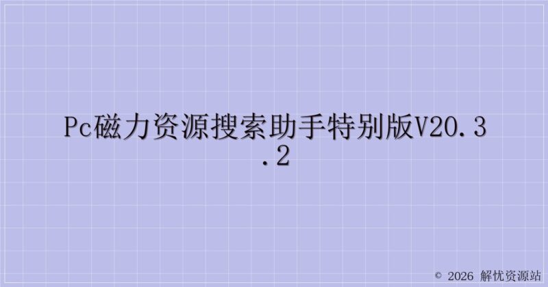 PC磁力资源搜索助手特别版v20.3.2-解忧资源站