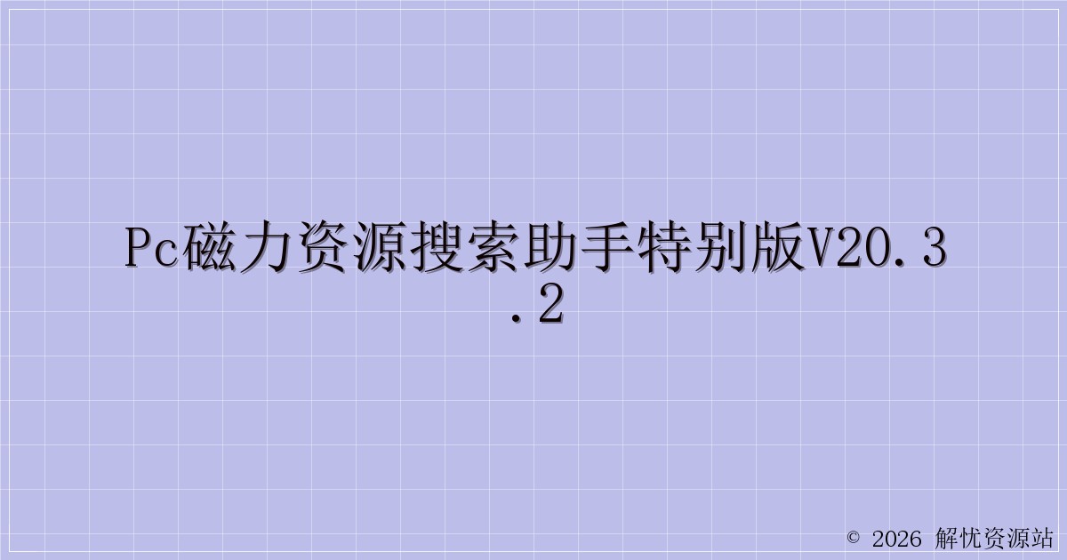 PC磁力资源搜索助手特别版v20.3.2-解忧资源站