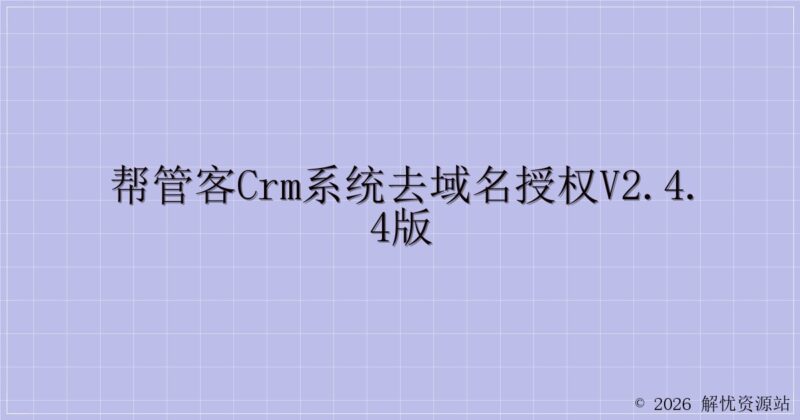 帮管客CRM系统去域名授权v2.4.4版-解忧资源站