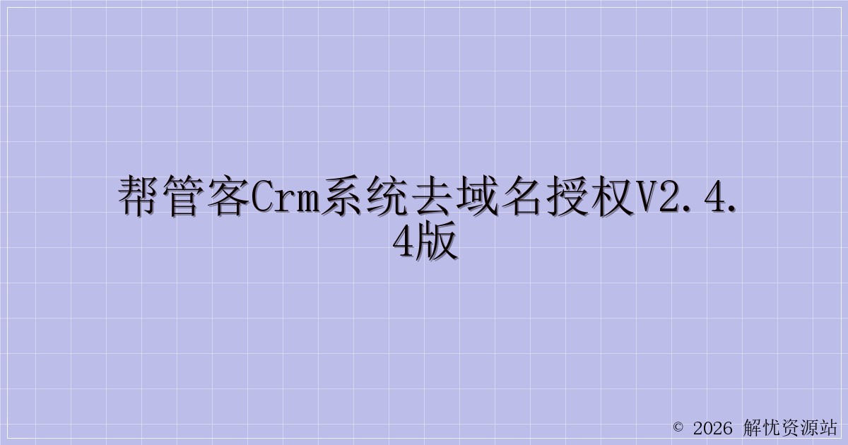 帮管客CRM系统去域名授权v2.4.4版-解忧资源站