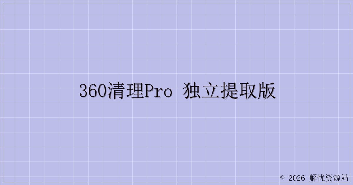 360清理Pro 独立提取版-解忧资源站