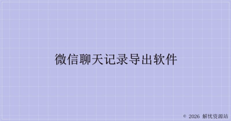 微信聊天记录导出软件-解忧资源站