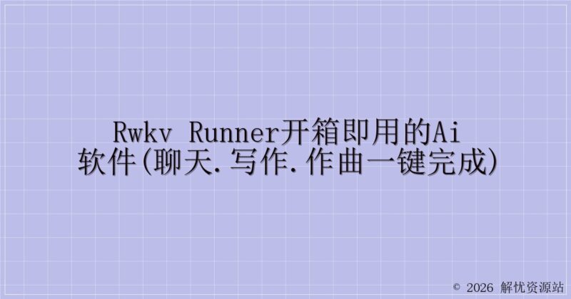 RWKV Runner开箱即用的AI软件(聊天.写作.作曲一键完成)-解忧资源站