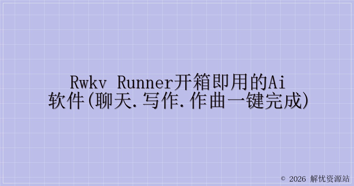 RWKV Runner开箱即用的AI软件(聊天.写作.作曲一键完成)-解忧资源站