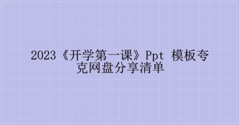2023《开学第一课》PPT 模板夸克网盘分享清单-解忧资源站