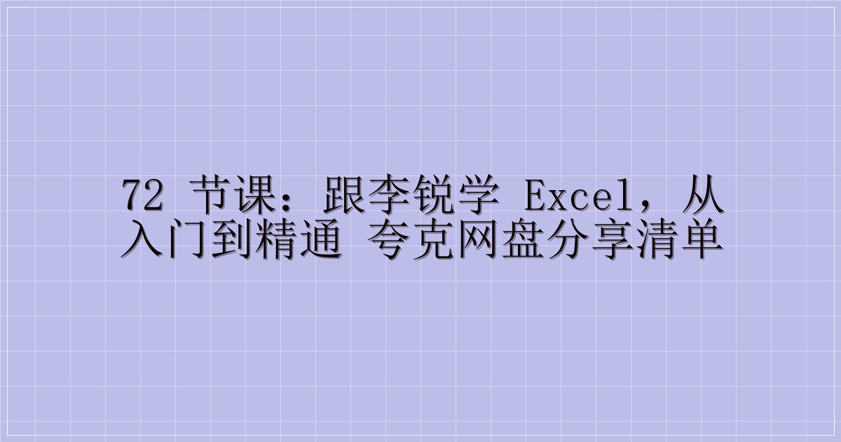 72 节课:跟李锐学 Excel,从入门到精通 夸克网盘分享清单-解忧资源站