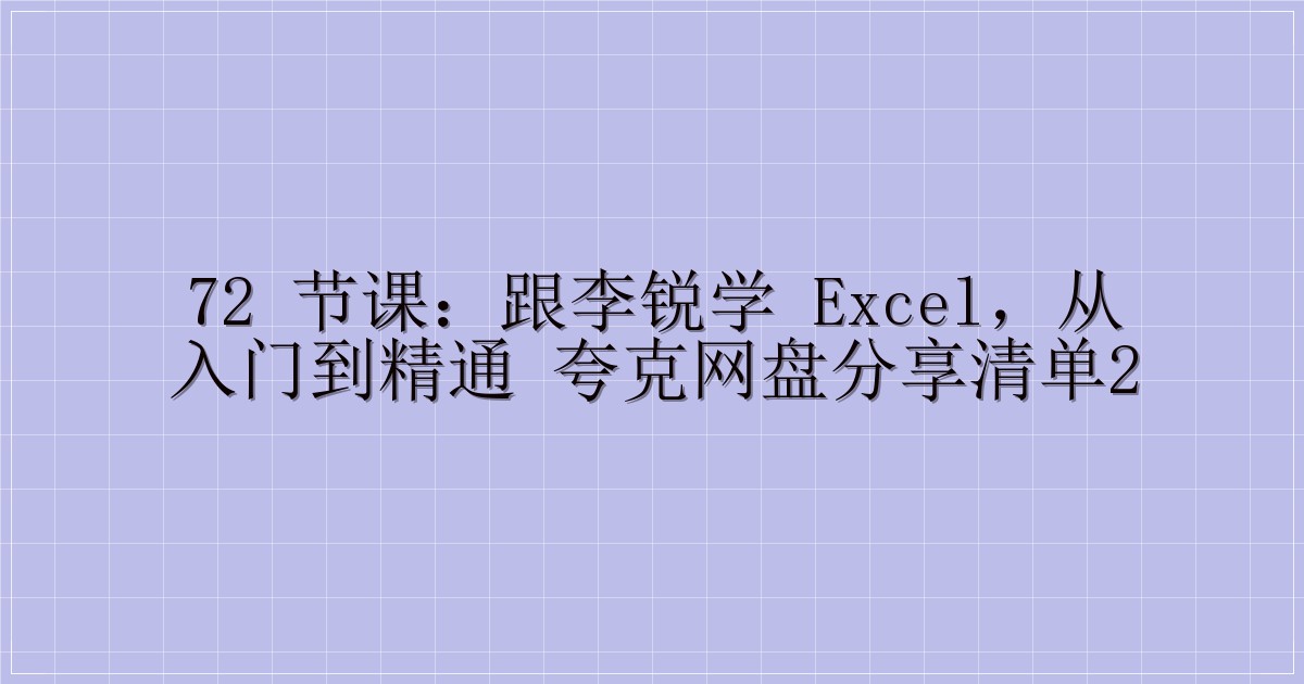 72 节课：跟李锐学 Excel，从入门到精通 夸克网盘分享清单2-解忧资源站