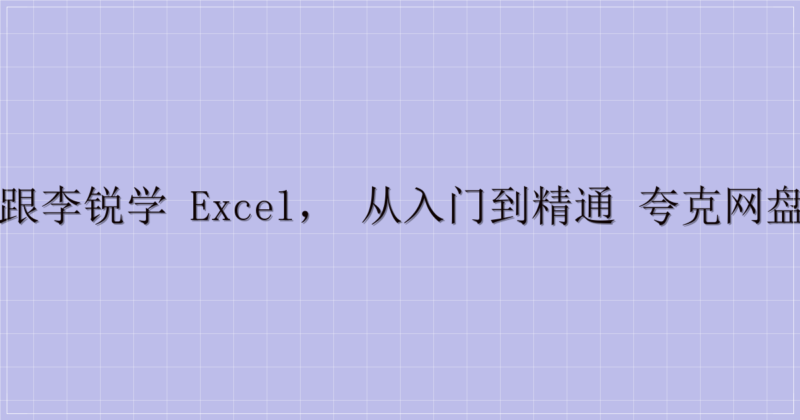 72 节课：跟李锐学 Excel，从入门到精通 夸克网盘分享清单3-解忧资源站