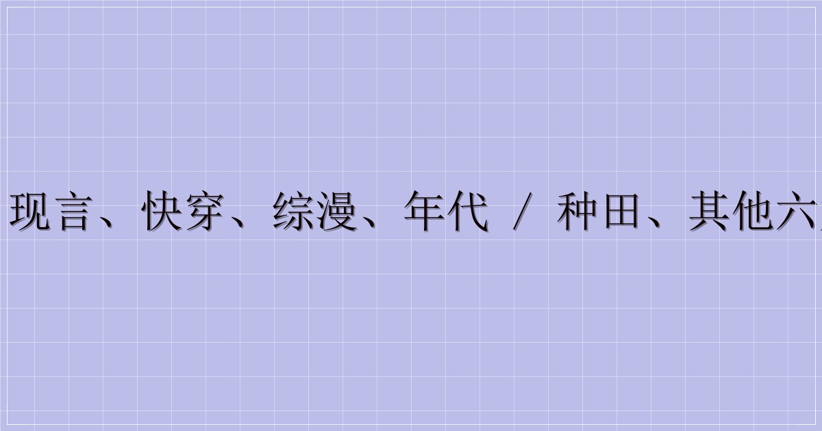 古言、现言、快穿、综漫、年代 / 种田、其他六大题材-解忧资源站